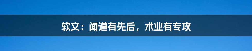 软文:闻道有先后,术业有专攻
