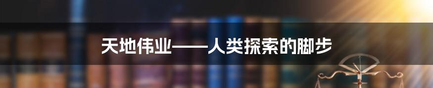 天地伟业——人类探索的脚步