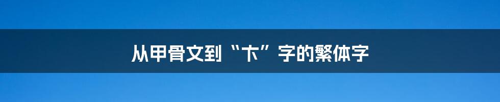 从甲骨文到“卞”字的繁体字