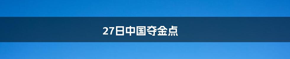 27日中国夺金点