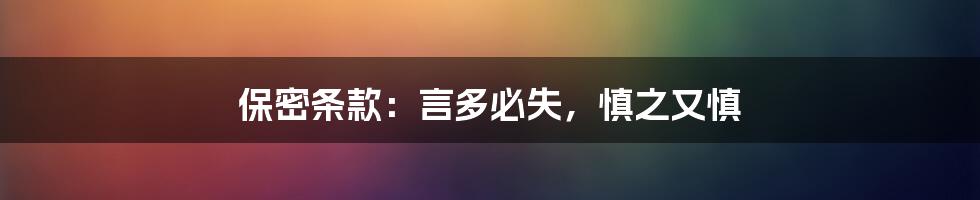 保密条款：言多必失，慎之又慎