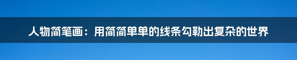人物简笔画:用简简单单的线条勾勒出复杂的世界
