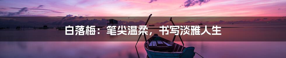 白落梅:笔尖温柔,书写淡雅人生