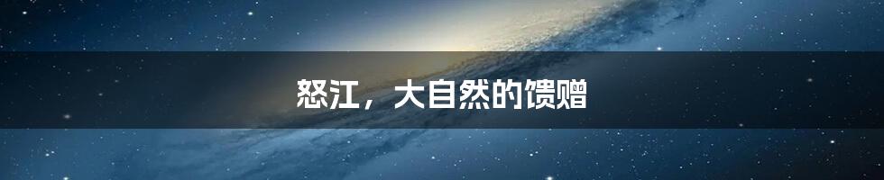 怒江,大自然的馈赠