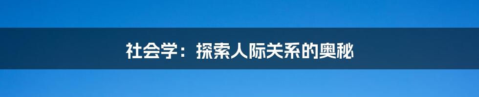 社会学：探索人际关系的奥秘