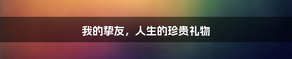 我的挚友,人生的珍贵礼物