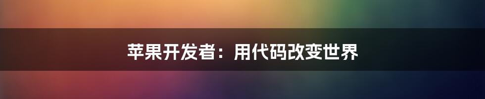 苹果开发者:用代码改变世界