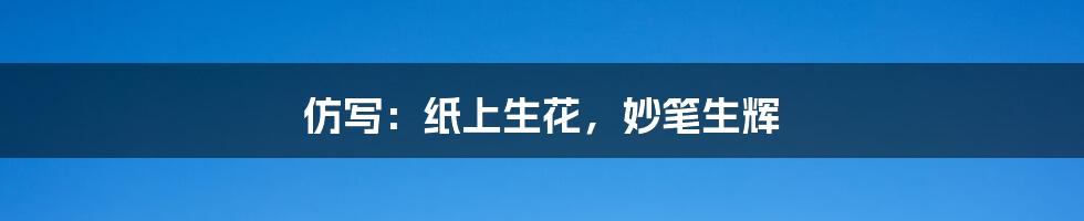 仿写:纸上生花,妙笔生辉