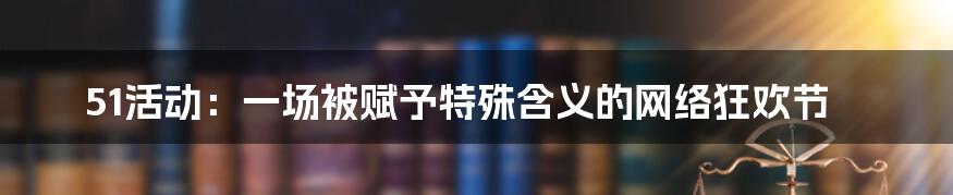 51活动:一场被赋予特殊含义的网络狂欢节