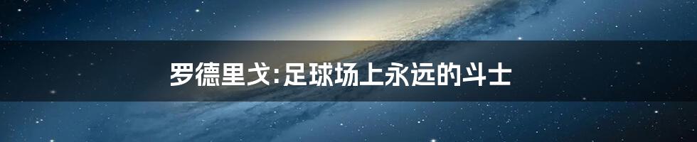 罗德里戈:足球场上永远的斗士