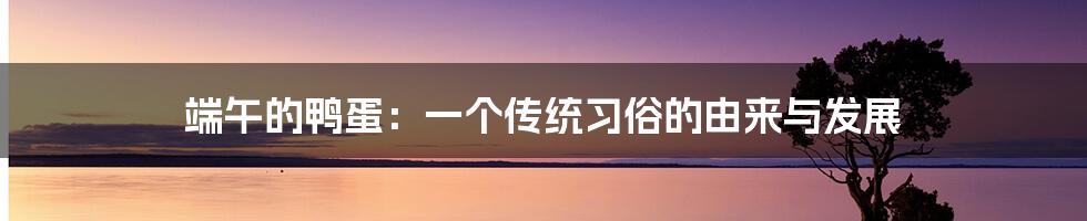 端午的鸭蛋：一个传统习俗的由来与发展