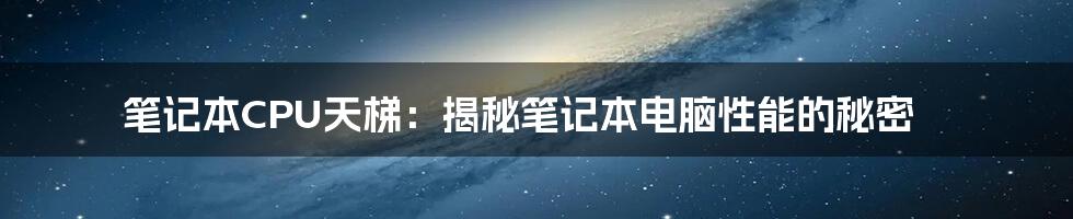 笔记本CPU天梯：揭秘笔记本电脑性能的秘密