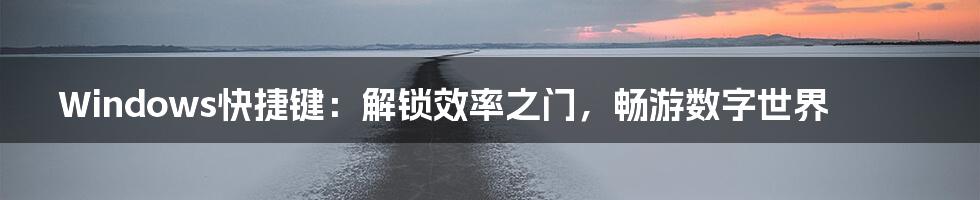 Windows快捷键:解锁效率之门,畅游数字世界