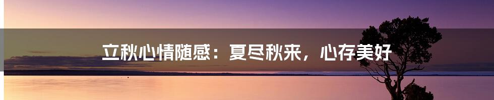 立秋心情随感:夏尽秋来,心存美好