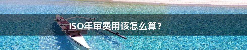 ISO年审费用该怎么算？