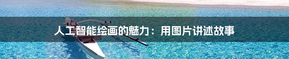 人工智能绘画的魅力:用图片讲述故事