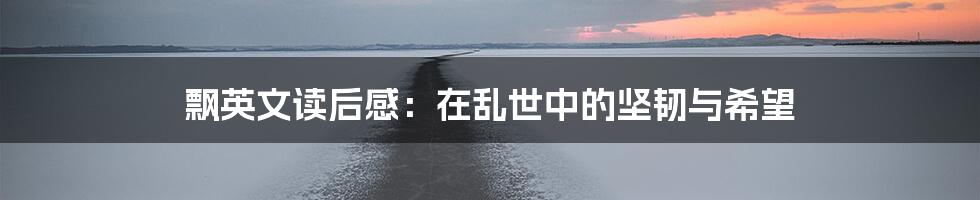 飘英文读后感:在乱世中的坚韧与希望