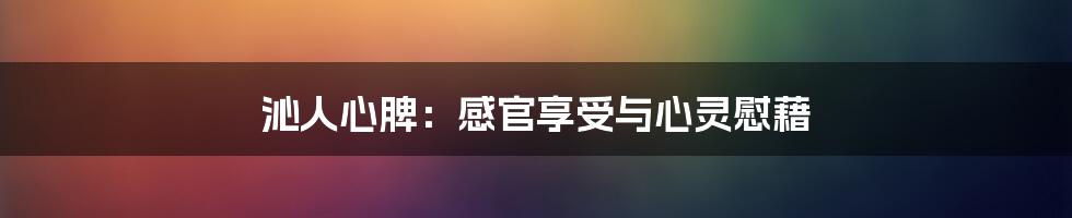 沁人心脾：感官享受与心灵慰藉