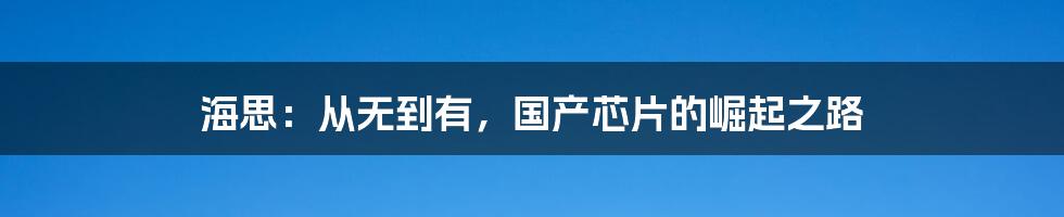 海思：从无到有，国产芯片的崛起之路