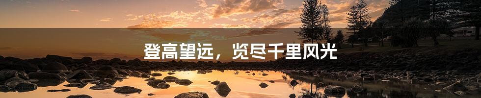 登高望远,览尽千里风光