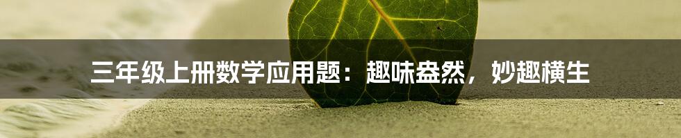 三年级上册数学应用题：趣味盎然，妙趣横生