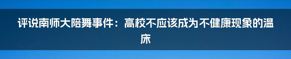 评说南师大陪舞事件：高校不应该成为不健康现象的温床