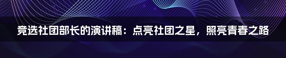 竞选社团部长的演讲稿：点亮社团之星，照亮青春之路