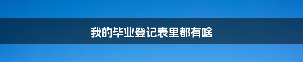我的毕业登记表里都有啥