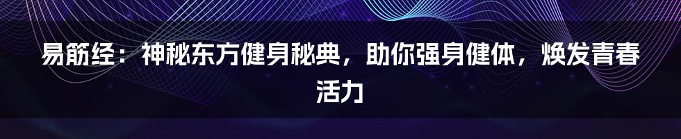 易筋经：神秘东方健身秘典，助你强身健体，焕发青春活力