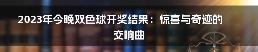 2023年今晚双色球开奖结果：惊喜与奇迹的交响曲