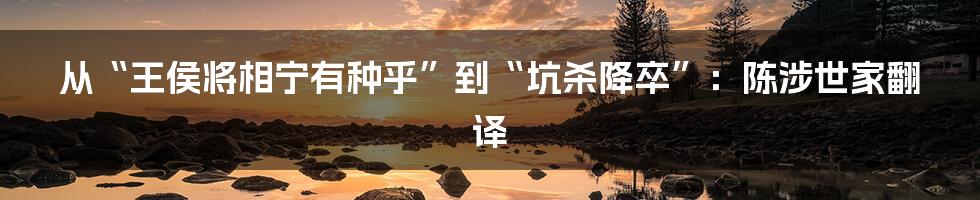 从“王侯将相宁有种乎”到“坑杀降卒”：陈涉世家翻译