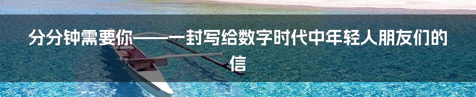 分分钟需要你——一封写给数字时代中年轻人朋友们的信