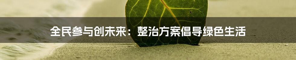 全民参与创未来:整治方案倡导绿色生活