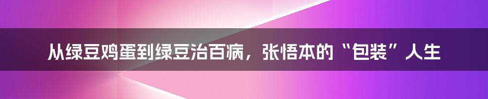 从绿豆鸡蛋到绿豆治百病，张悟本的“包装”人生