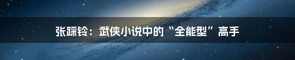 张踩铃：武侠小说中的“全能型”高手