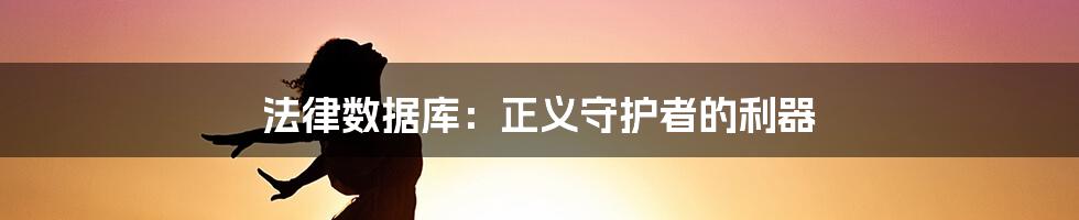 法律数据库：正义守护者的利器