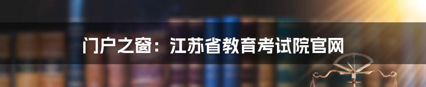 门户之窗：江苏省教育考试院官网