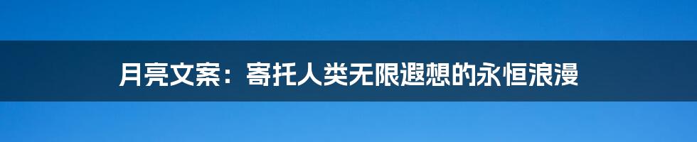 月亮文案：寄托人类无限遐想的永恒浪漫