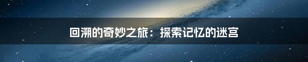 回溯的奇妙之旅：探索记忆的迷宫