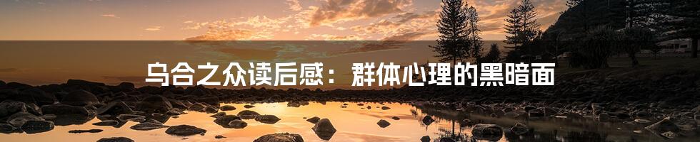 乌合之众读后感:群体心理的黑暗面