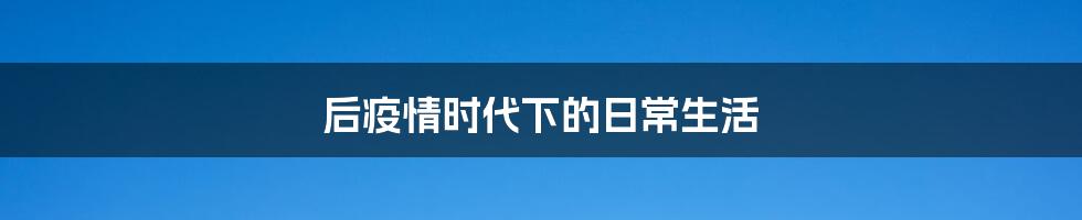 后疫情时代下的日常生活