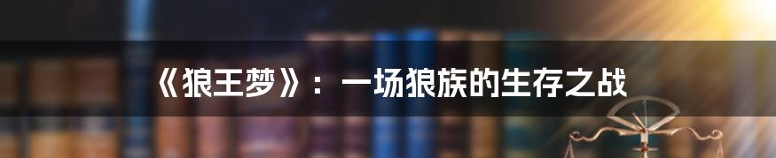 《狼王梦》:一场狼族的生存之战