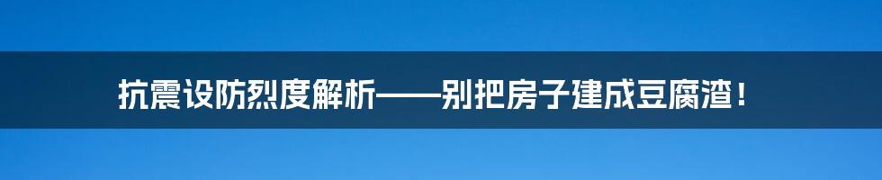 抗震设防烈度解析——别把房子建成豆腐渣！