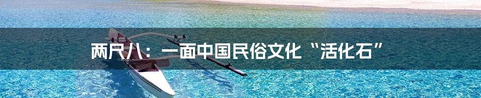 两尺八:一面中国民俗文化“活化石”
