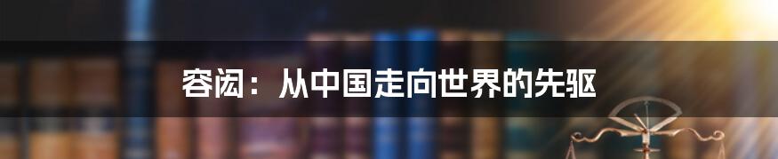 容闳：从中国走向世界的先驱