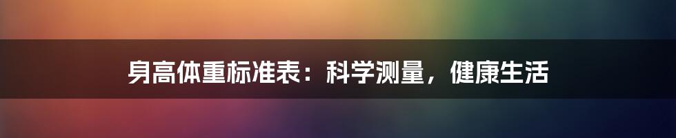 身高体重标准表:科学测量,健康生活