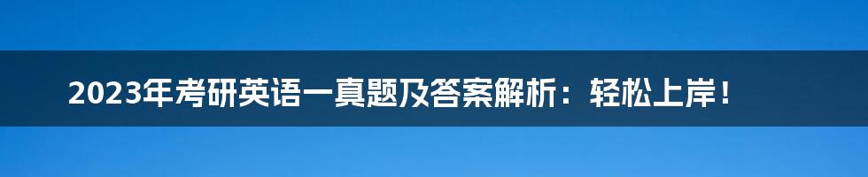 2023年考研英语一真题及答案解析：轻松上岸！