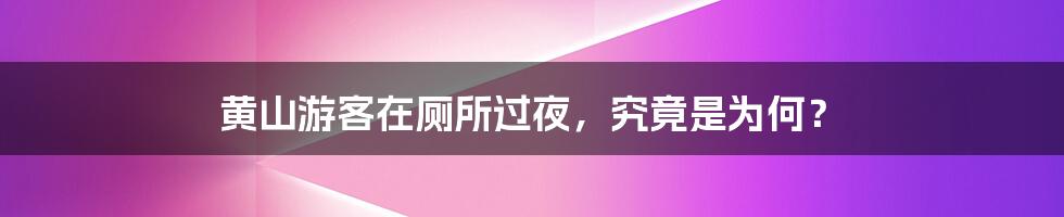 黄山游客在厕所过夜,究竟是为何?