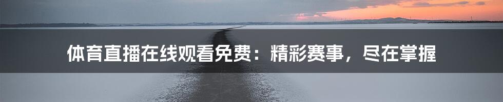 体育直播在线观看免费：精彩赛事，尽在掌握