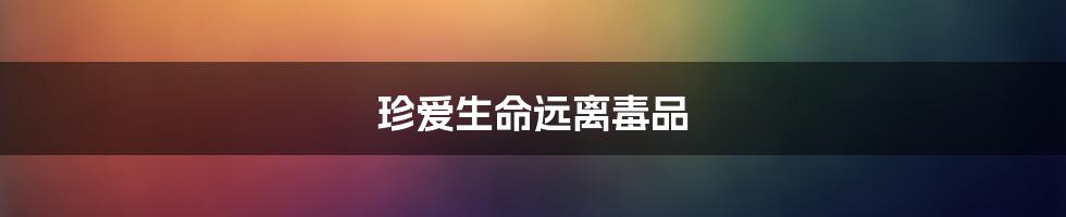 珍爱生命远离毒品